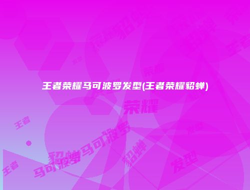 王者荣耀马可波罗发型(王者荣耀貂蝉)