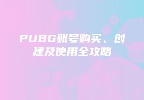 PUBG账号购买、创建及使用全攻略