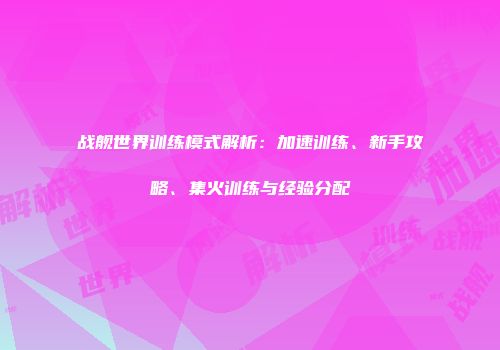战舰世界训练模式解析：加速训练、新手攻略、集火训练与经验分配