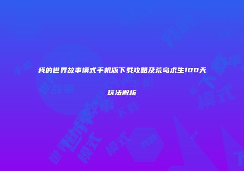 我的世界故事模式手机版下载攻略及荒岛求生100天玩法解析