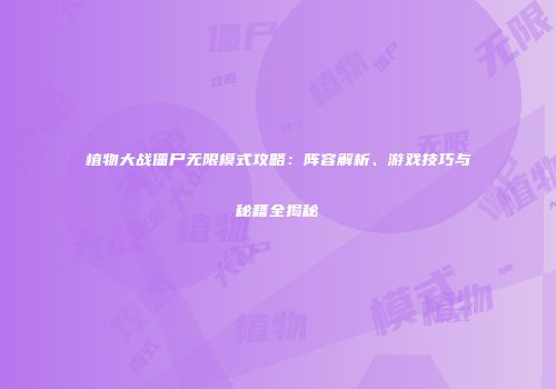 植物大战僵尸无限模式攻略：阵容解析、游戏技巧与秘籍全揭秘