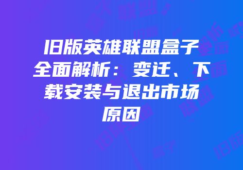 旧版英雄联盟盒子全面解析：变迁、下载安装与退出市场原因