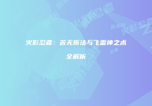 火影忍者：苦无折法与飞雷神之术全解析