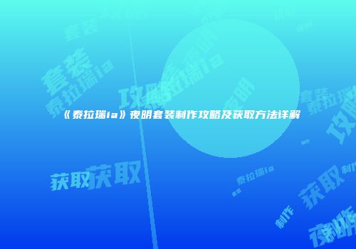 《泰拉瑞ia》夜明套装制作攻略及获取方法详解