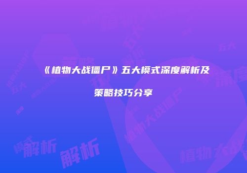 《植物大战僵尸》五大模式深度解析及策略技巧分享
