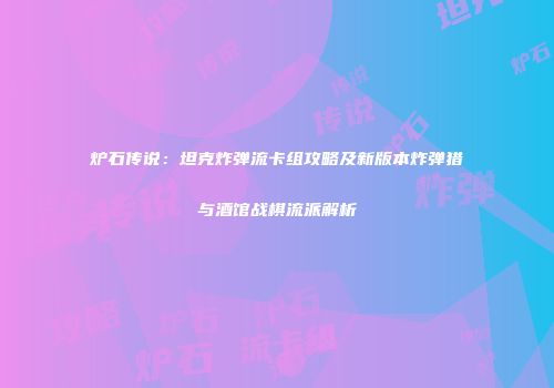 炉石传说：坦克炸弹流卡组攻略及新版本炸弹猎与酒馆战棋流派解析
