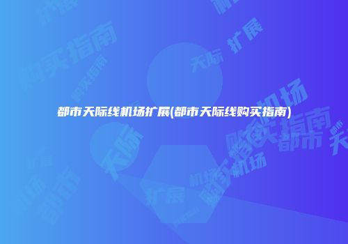 都市天际线机场扩展(都市天际线购买指南)