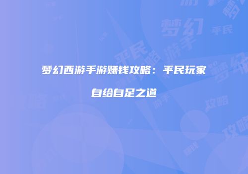 梦幻西游手游赚钱攻略：平民玩家自给自足之道