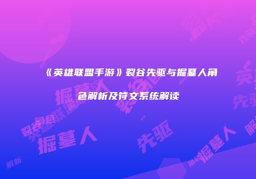 《英雄联盟手游》裂谷先驱与掘墓人角色解析及符文系统解读