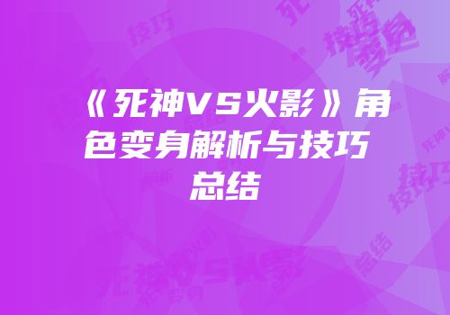 《死神VS火影》角色变身解析与技巧总结