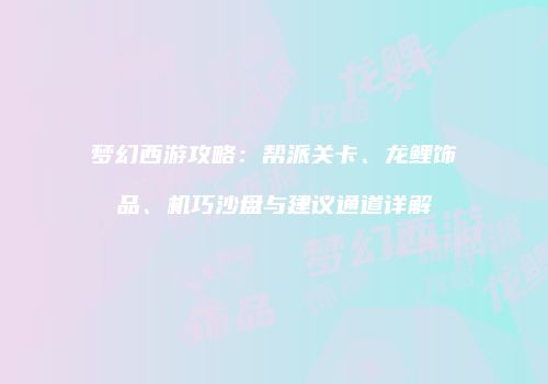 梦幻西游攻略：帮派关卡、龙鲤饰品、机巧沙盘与建议通道详解