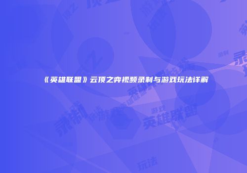 《英雄联盟》云顶之弈视频录制与游戏玩法详解