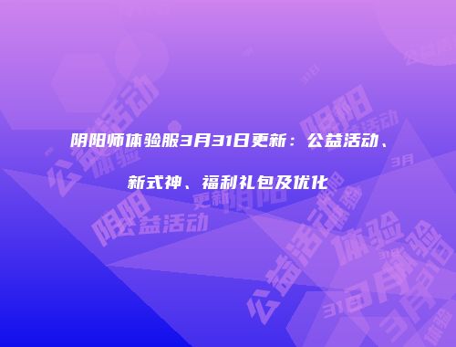 阴阳师体验服3月31日更新：公益活动、新式神、福利礼包及优化