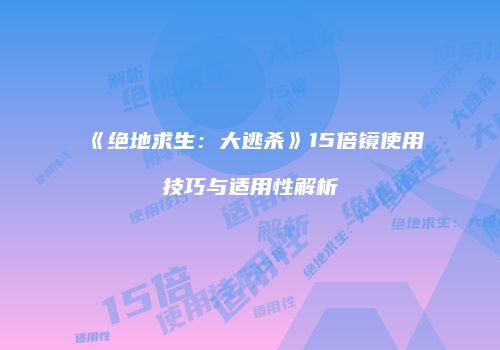 《绝地求生：大逃杀》15倍镜使用技巧与适用性解析
