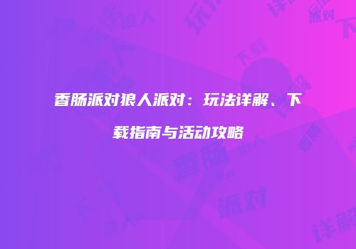 香肠派对狼人派对：玩法详解、下载指南与活动攻略