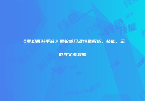 《梦幻西游手游》狮驼岭门派特色解析：技能、定位与实战攻略