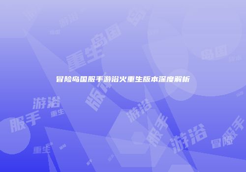 冒险岛国服手游浴火重生版本深度解析