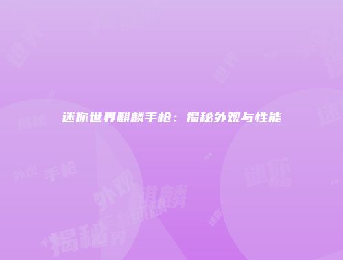 迷你世界麒麟手枪：揭秘外观与性能