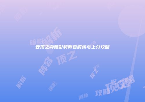 云顶之弈暗影骑阵容解析与上分攻略