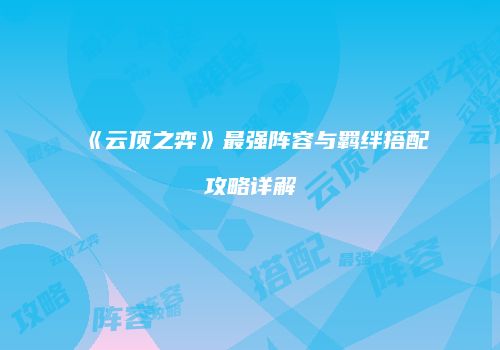 《云顶之弈》最强阵容与羁绊搭配攻略详解