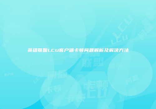 英雄联盟LCU客户端卡顿问题解析及解决方法