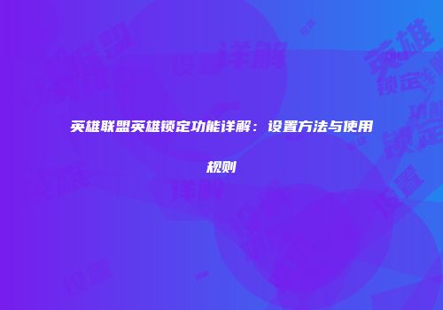 英雄联盟英雄锁定功能详解：设置方法与使用规则