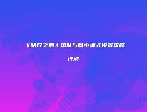 《明日之后》组队与省电模式设置攻略详解