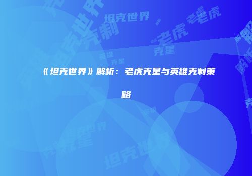 《坦克世界》解析：老虎克星与英雄克制策略