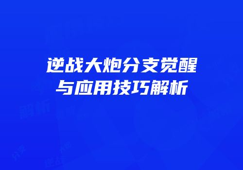 逆战大炮分支觉醒与应用技巧解析