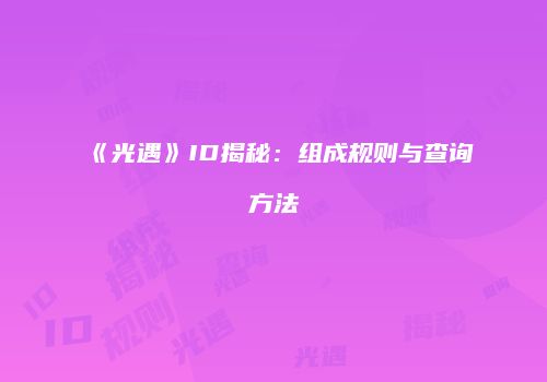 《光遇》ID揭秘：组成规则与查询方法