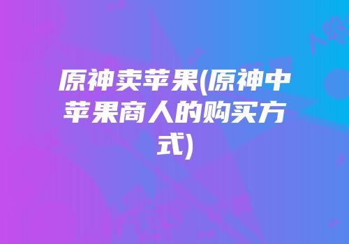 原神卖苹果(原神中苹果商人的购买方式)