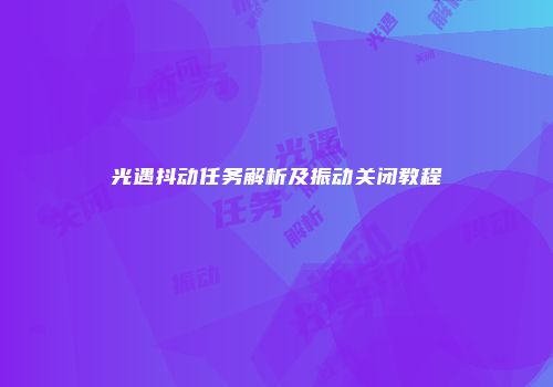 光遇抖动任务解析及振动关闭教程