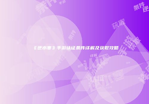 《逆水寒》手游认证条件详解及获取攻略