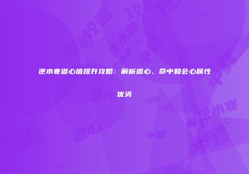 逆水寒道心值提升攻略：解析道心、命中和会心属性优劣