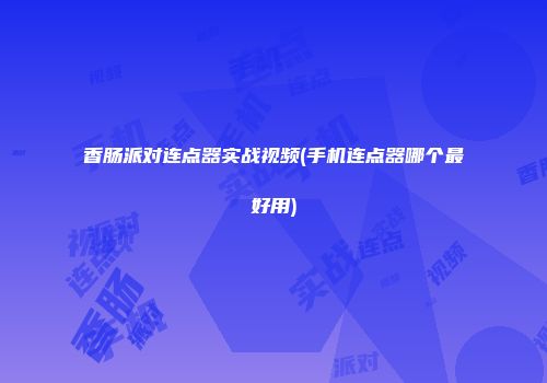 香肠派对连点器实战视频(手机连点器哪个最好用)