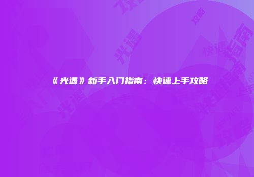 《光遇》新手入门指南：快速上手攻略