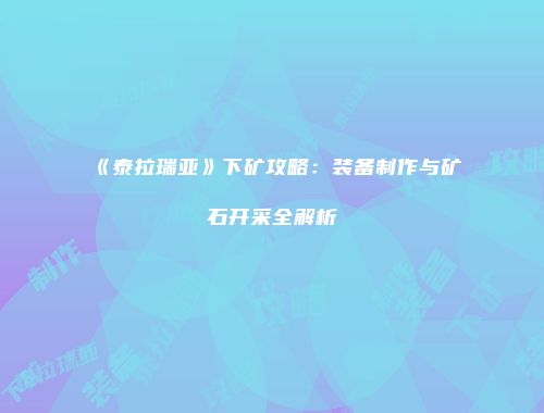 《泰拉瑞亚》下矿攻略：装备制作与矿石开采全解析