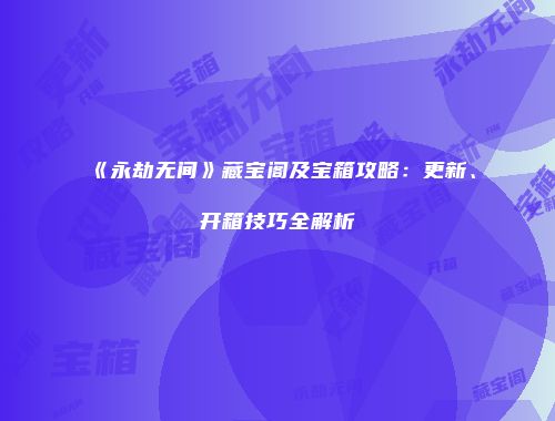 《永劫无间》藏宝阁及宝箱攻略：更新、开箱技巧全解析