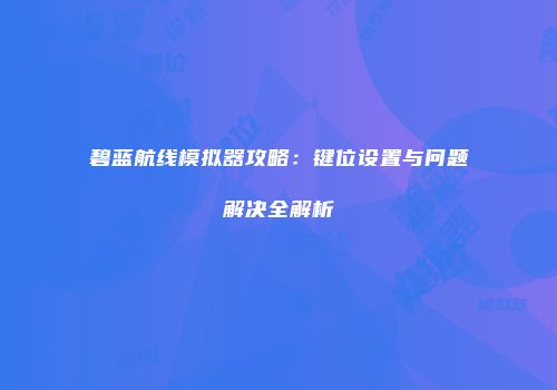 碧蓝航线模拟器攻略：键位设置与问题解决全解析
