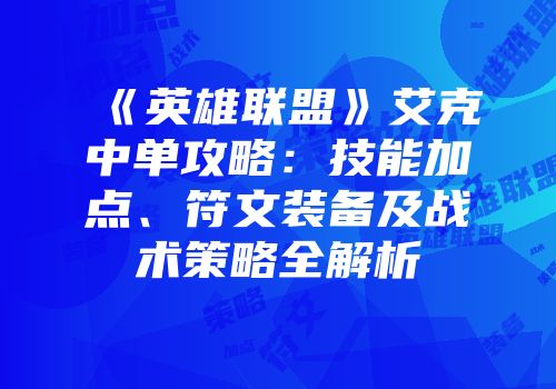 《英雄联盟》艾克中单攻略：技能加点、符文装备及战术策略全解析
