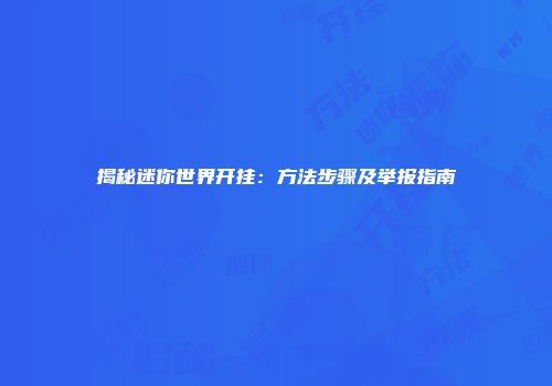 揭秘迷你世界开挂：方法步骤及举报指南