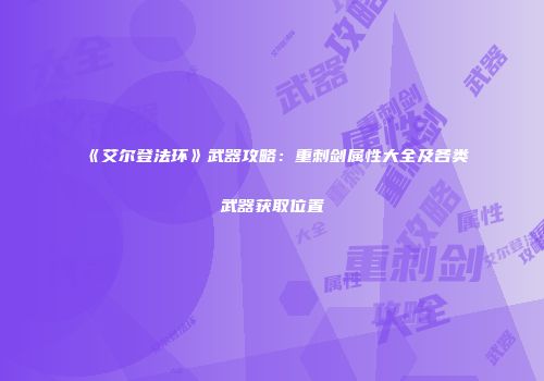 《艾尔登法环》武器攻略：重刺剑属性大全及各类武器获取位置