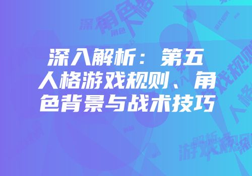 深入解析：第五人格游戏规则、角色背景与战术技巧