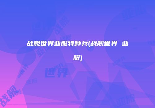 战舰世界亚服特种兵(战舰世界 亚服)