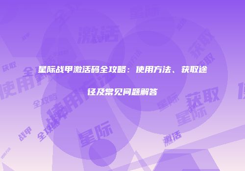 星际战甲激活码全攻略：使用方法、获取途径及常见问题解答