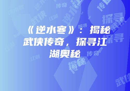 《逆水寒》：揭秘武侠传奇，探寻江湖奥秘