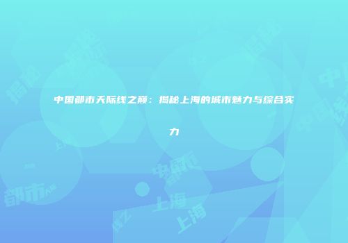 中国都市天际线之巅：揭秘上海的城市魅力与综合实力