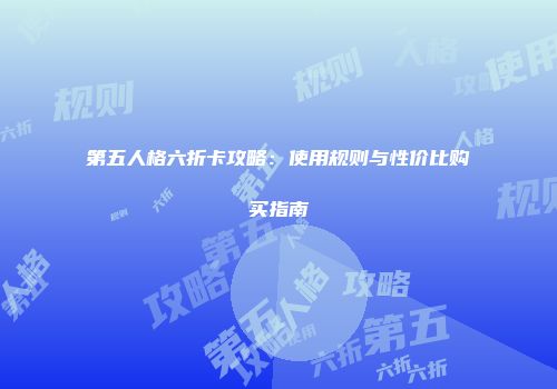 第五人格六折卡攻略：使用规则与性价比购买指南