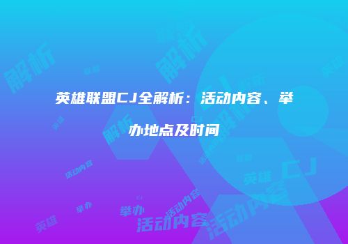 英雄联盟CJ全解析：活动内容、举办地点及时间