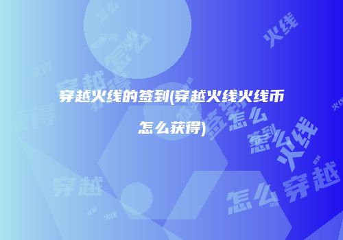 穿越火线的签到(穿越火线火线币怎么获得)